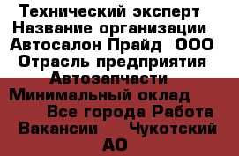 Технический эксперт › Название организации ­ Автосалон Прайд, ООО › Отрасль предприятия ­ Автозапчасти › Минимальный оклад ­ 15 000 - Все города Работа » Вакансии   . Чукотский АО